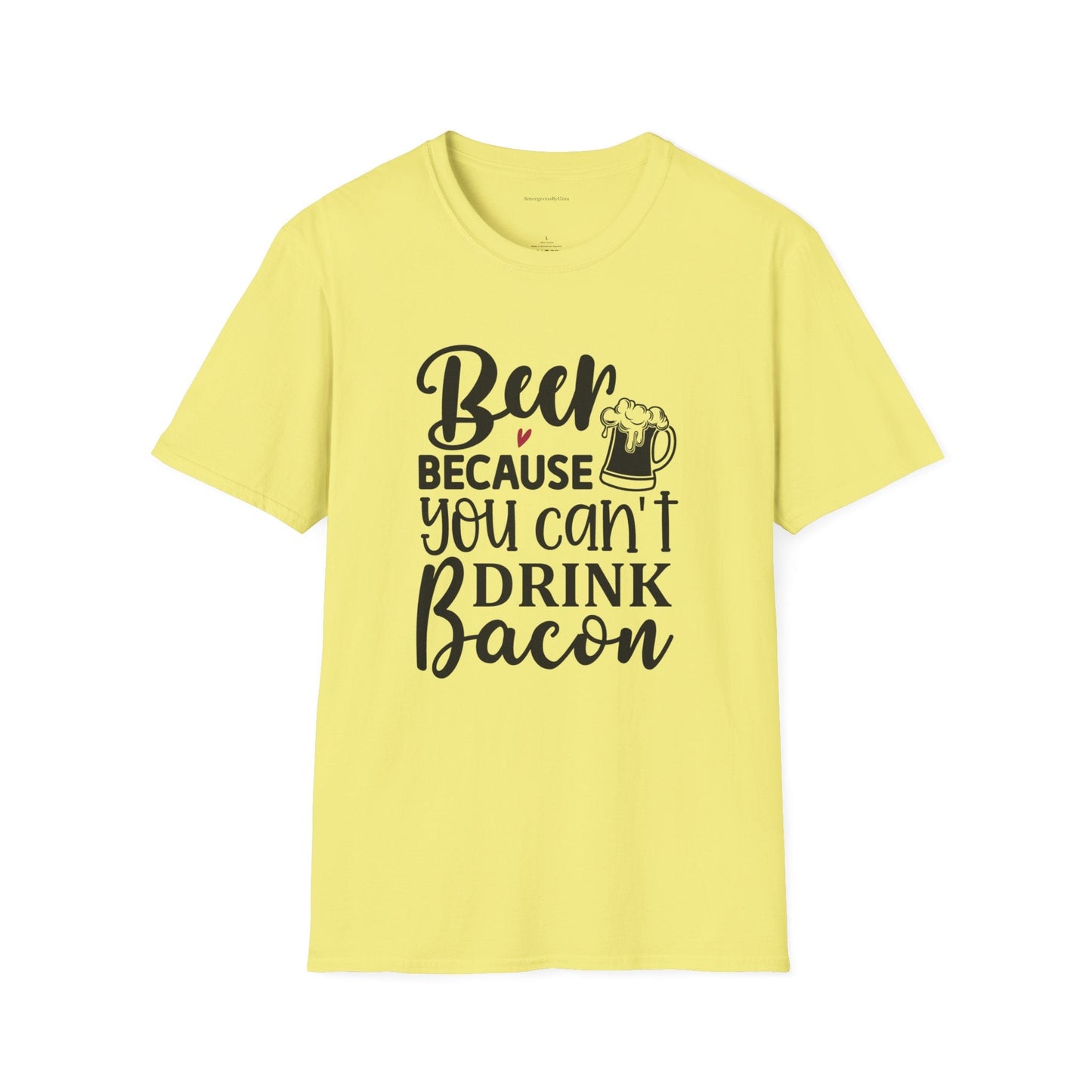 Beer Because You Cant Drink Bacon, Beer Shirt, Bacon Shirt, Softstyle T-Shirt - SmorgeousByGina