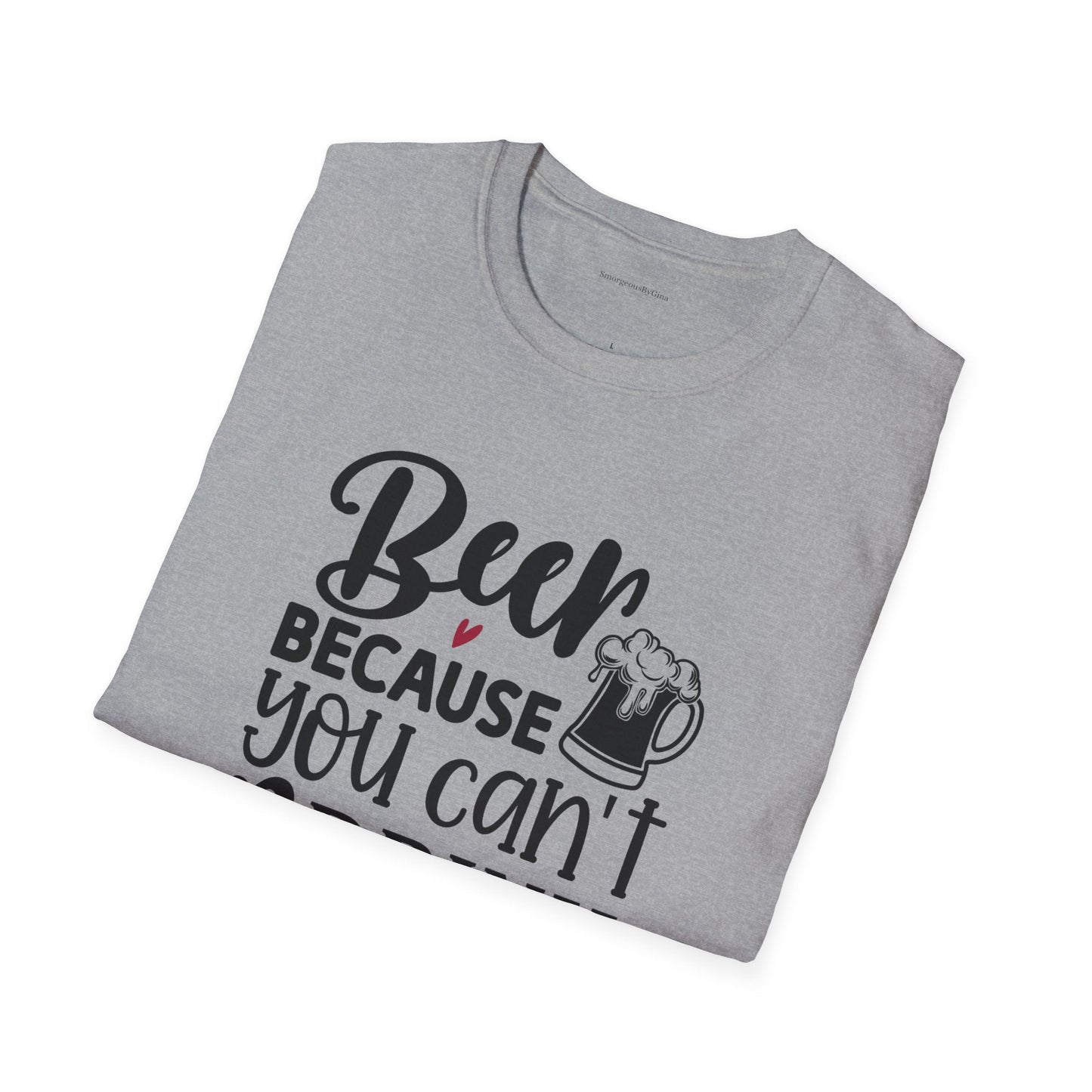 Beer Because You Cant Drink Bacon, Beer Shirt, Bacon Shirt, Softstyle T-Shirt - SmorgeousByGina