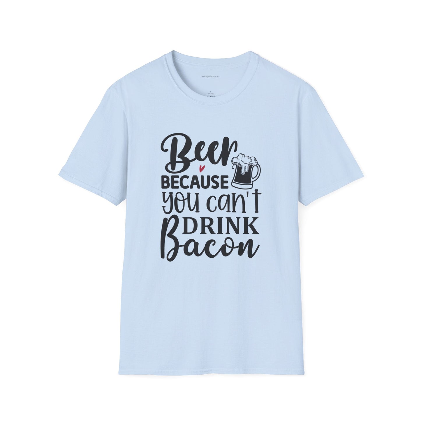 Beer Because You Cant Drink Bacon, Beer Shirt, Bacon Shirt, Softstyle T-Shirt - SmorgeousByGina