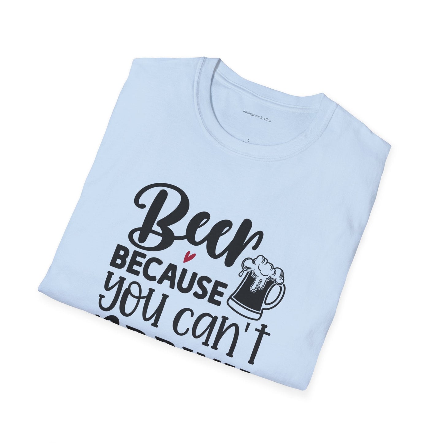 Beer Because You Cant Drink Bacon, Beer Shirt, Bacon Shirt, Softstyle T-Shirt - SmorgeousByGina