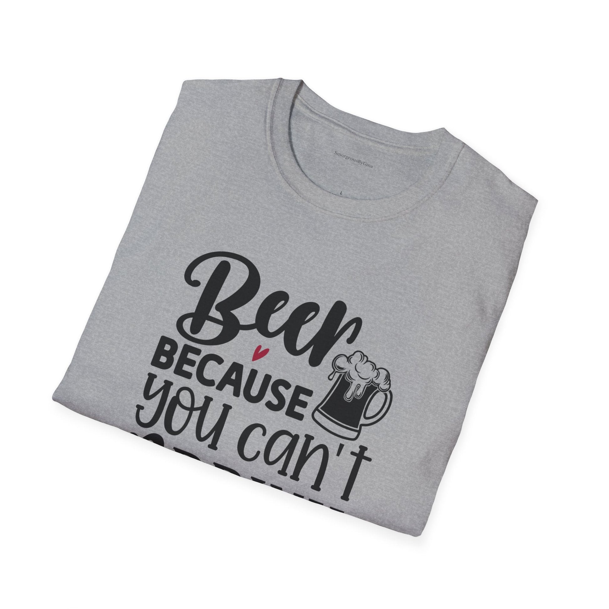Beer Because You Cant Drink Bacon, Beer Shirt, Bacon Shirt, Softstyle T-Shirt - SmorgeousByGina