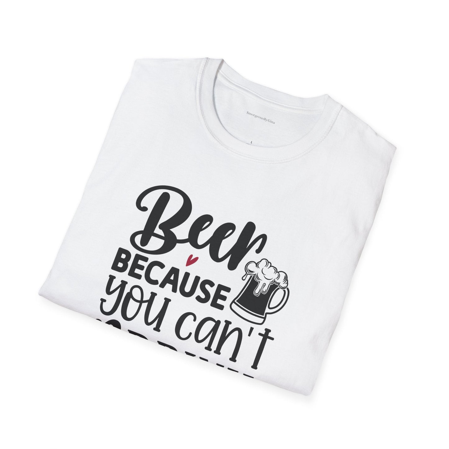 Beer Because You Cant Drink Bacon, Beer Shirt, Bacon Shirt, Softstyle T-Shirt - SmorgeousByGina
